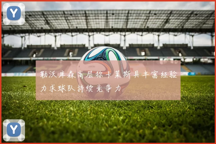 勒沃库森高层称卡莱斯具丰富经验力求球队持续竞争力