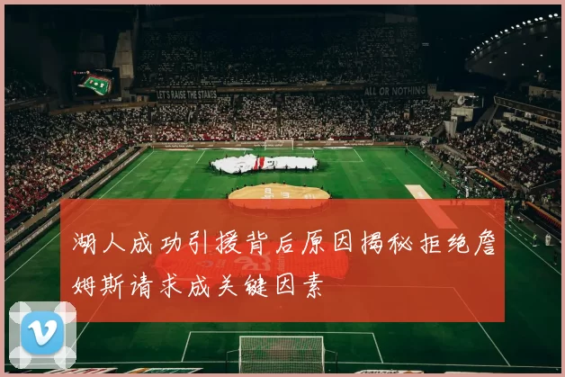 湖人成功引援背后原因揭秘拒绝詹姆斯请求成关键因素