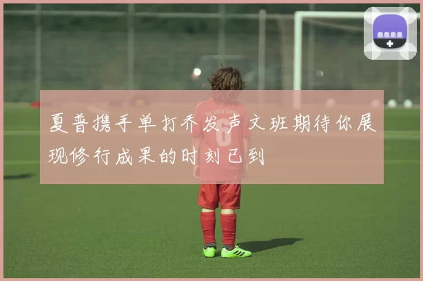 夏普携手单打乔发声文班期待你展现修行成果的时刻已到