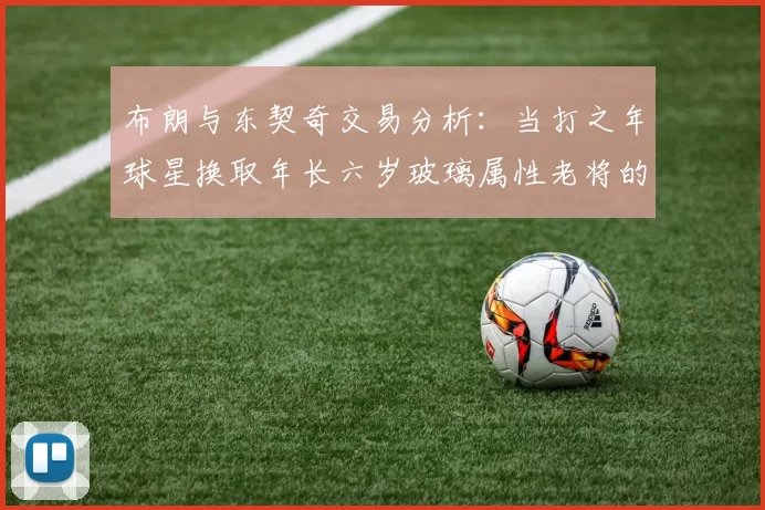 布朗与东契奇交易分析：当打之年球星换取年长六岁玻璃属性老将的利弊探讨