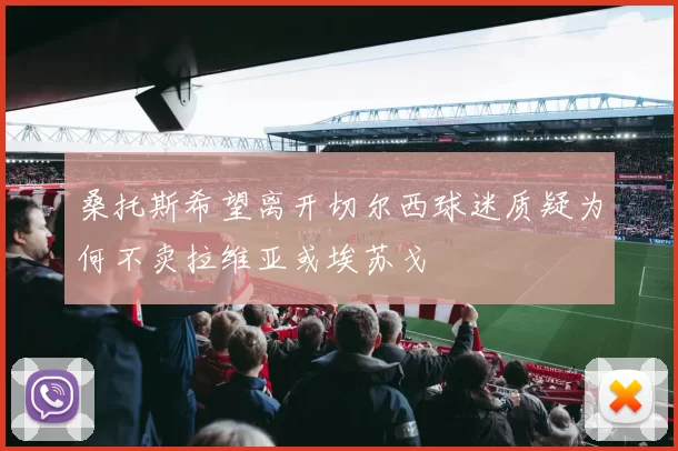 桑托斯希望离开切尔西球迷质疑为何不卖拉维亚或埃苏戈
