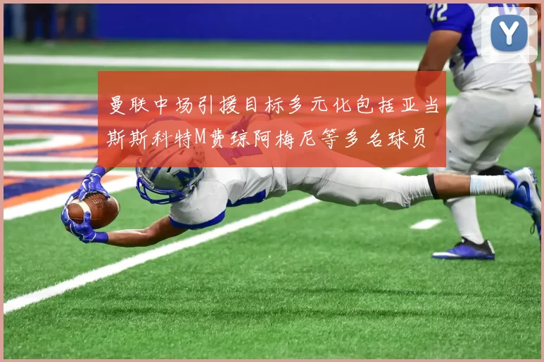曼联中场引援目标多元化包括亚当斯斯科特M费琼阿梅尼等多名球员